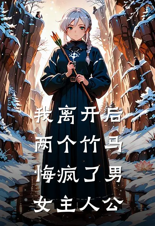我离开后，两个竹马悔疯了男女主人公