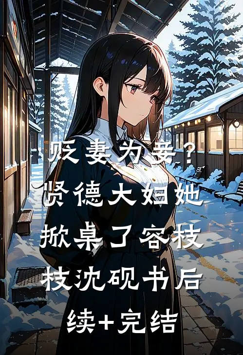 贬妻为妾？贤德大妇她掀桌了容枝枝沈砚书后续+完结