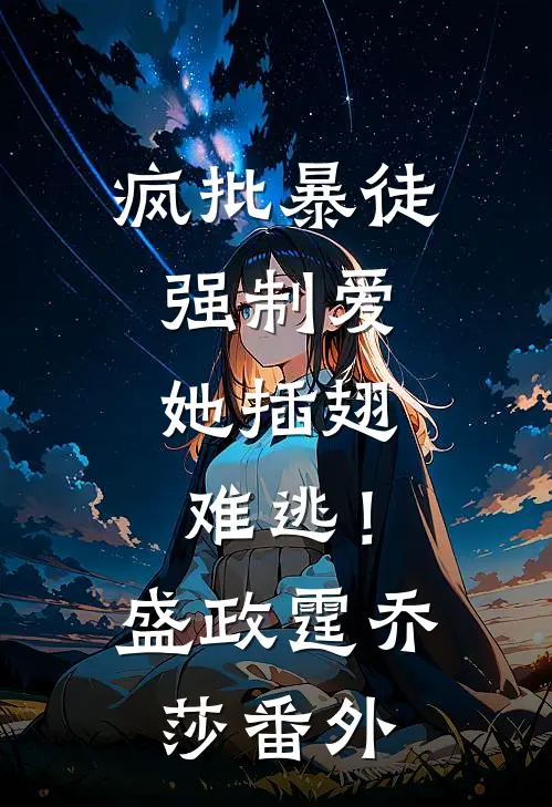 疯批暴徒强制爱，她插翅难逃！盛政霆乔莎番外