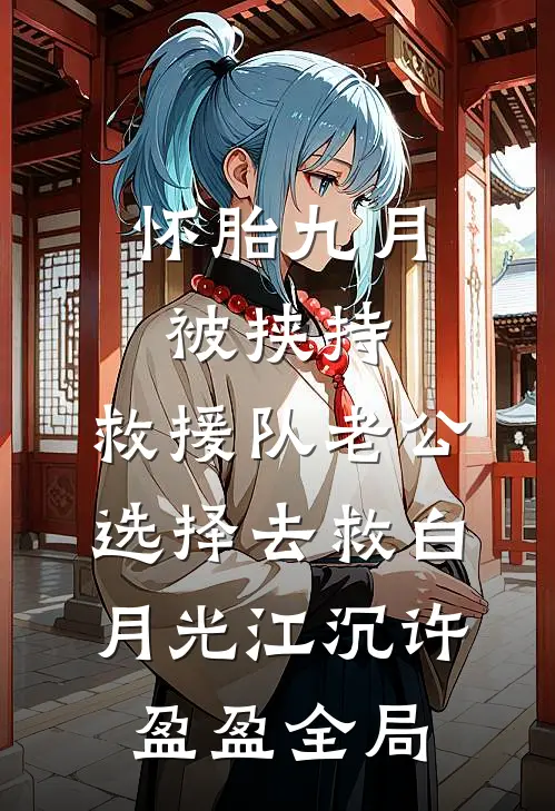 怀胎九月被挟持，救援队老公选择去救白月光江沉许盈盈全局