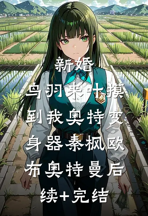 新婚，鸟羽来叶摸到我奥特变身器秦枫欧布奥特曼后续+完结