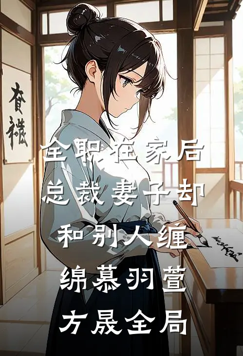 全职在家后，总裁妻子却和别人缠绵慕羽萱方晟全局