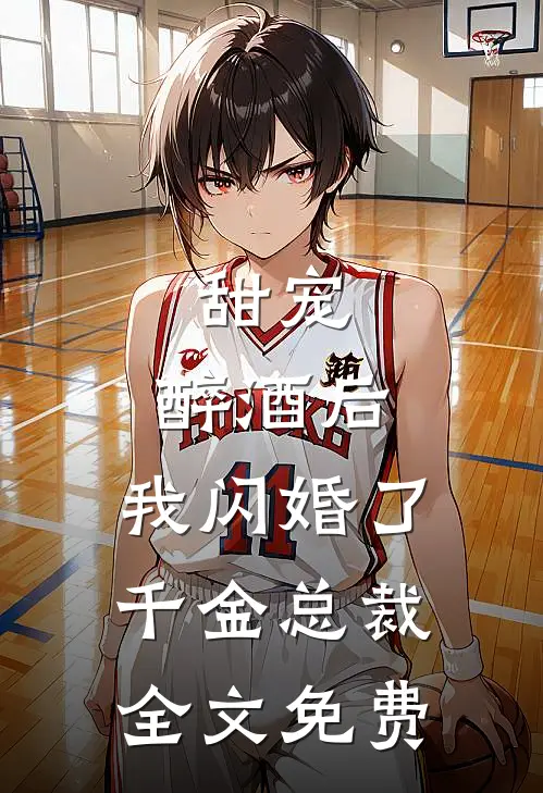 甜宠：醉酒后，我闪婚了千金总裁全文免费