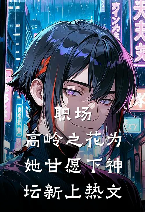 职场：高岭之花为她甘愿下神坛新上热文