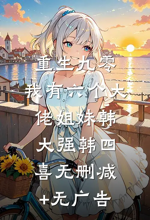重生九零：我有六个大佬姐妹韩大强韩四喜无删减+无广告