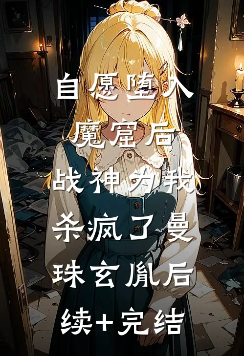 自愿堕入魔窟后，战神为我杀疯了曼珠玄胤后续+完结