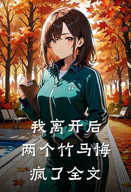 我离开后，两个竹马悔疯了全文
