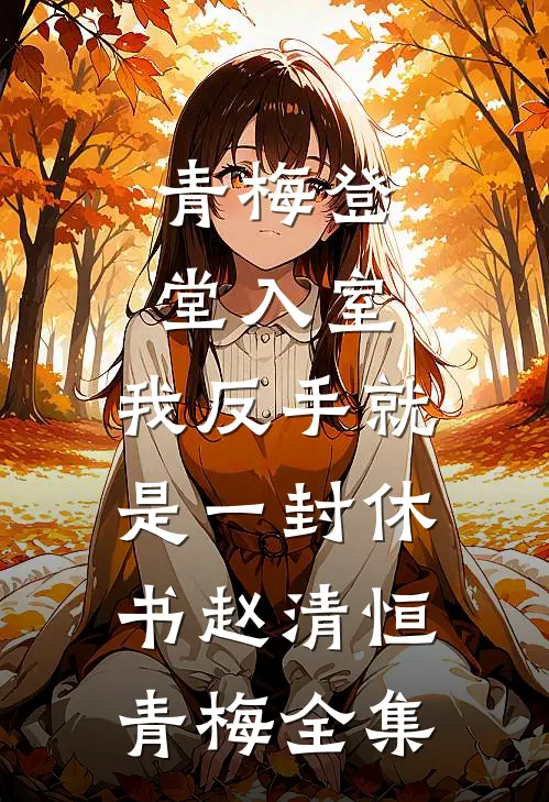 青梅登堂入室，我反手就是一封休书赵清恒青梅全集