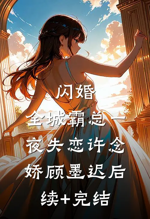 闪婚：全城霸总一夜失恋许念娇顾墨迟后续+完结