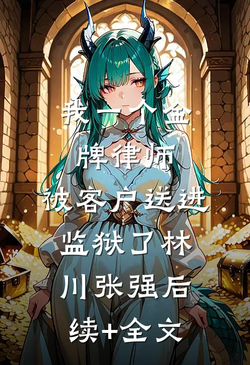 我一个金牌律师，被客户送进监狱了林川张强后续+全文