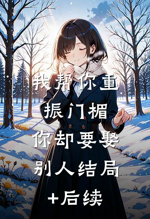 我帮你重振门楣，你却要娶别人结局+后续