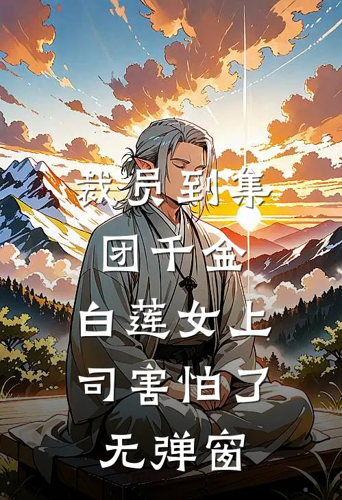 裁员到集团千金，白莲女上司害怕了无弹窗