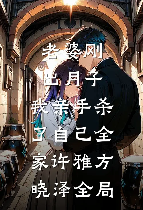 老婆刚出月子，我亲手杀了自己全家许雅方晓泽全局