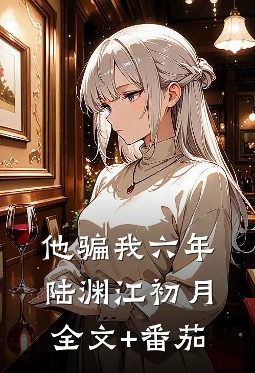他骗我六年陆渊江初月全文+番茄