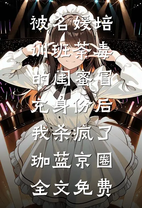 被名媛培训班荼毒的闺蜜冒充身份后，我杀疯了珈蓝京圈全文免费