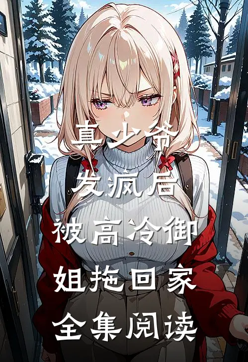 真少爷发疯后，被高冷御姐拖回家全集阅读