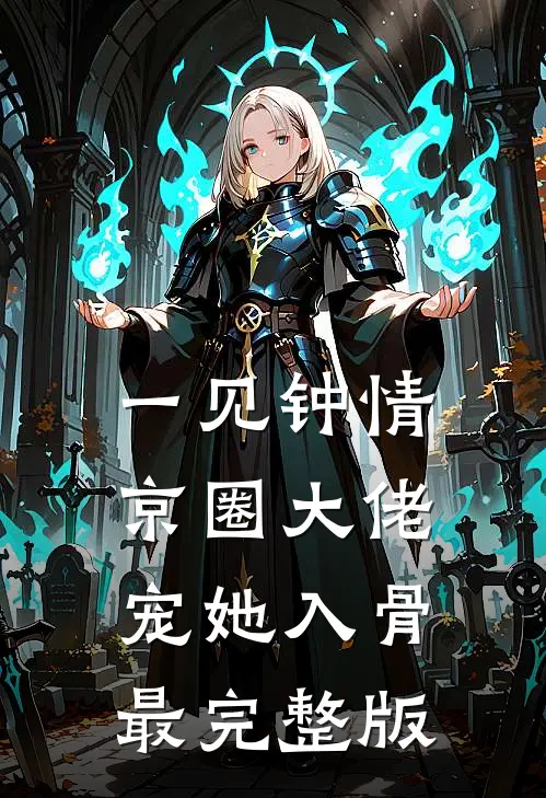 一见钟情，京圈大佬宠她入骨最完整版