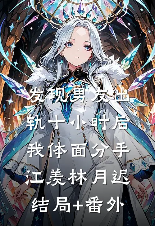 发现男友出轨十小时后，我体面分手江羡林月迟结局+番外