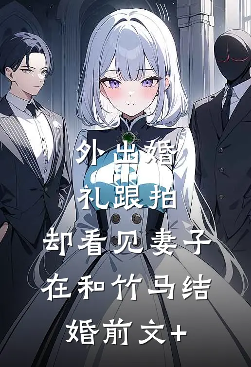 外出婚礼跟拍，却看见妻子在和竹马结婚前文+