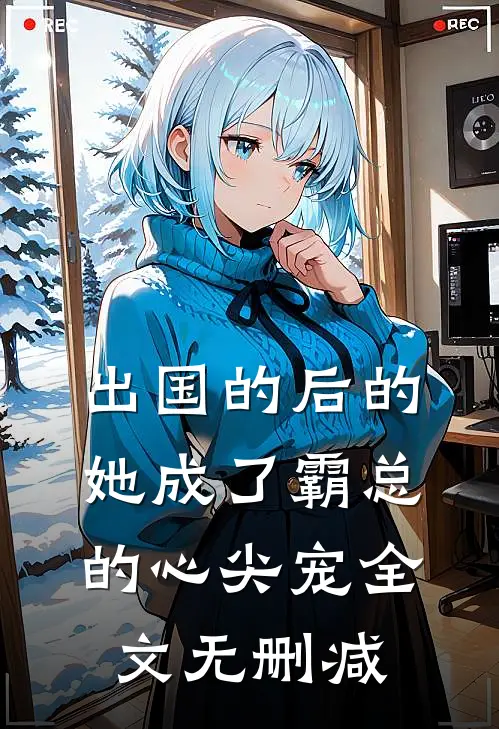 出国的后的她成了霸总的心尖宠全文无删减