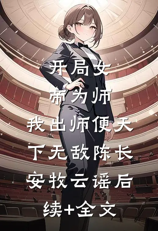开局女帝为师，我出师便天下无敌陈长安牧云谣后续+全文