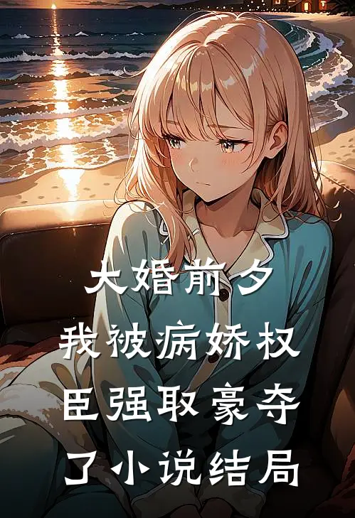 大婚前夕，我被病娇权臣强取豪夺了小说结局