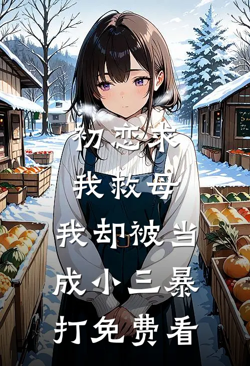 初恋求我救母，我却被当成小三暴打免费看