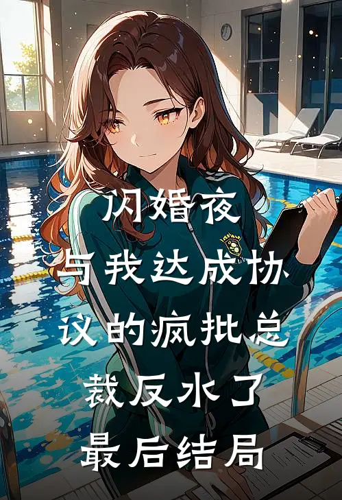 闪婚夜，与我达成协议的疯批总裁反水了最后结局