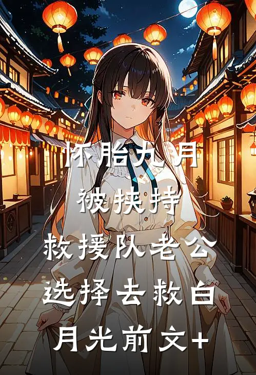 怀胎九月被挟持，救援队老公选择去救白月光前文+