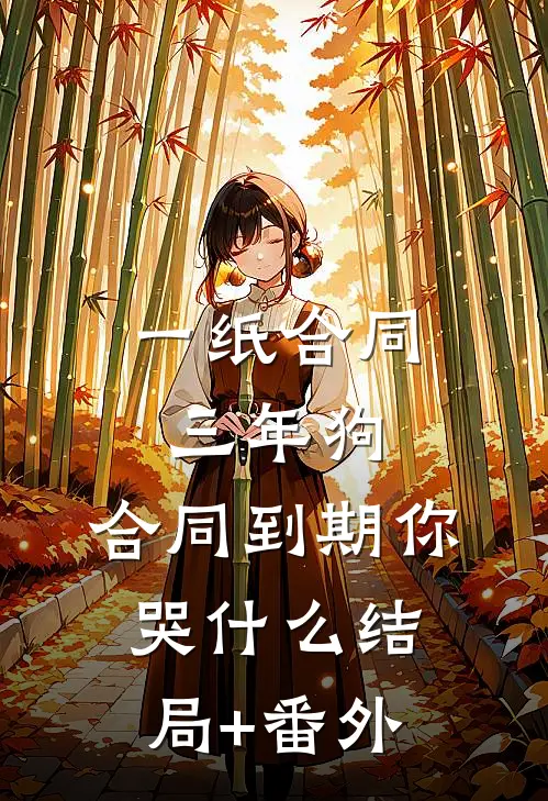 一纸合同三年狗，合同到期你哭什么结局+番外