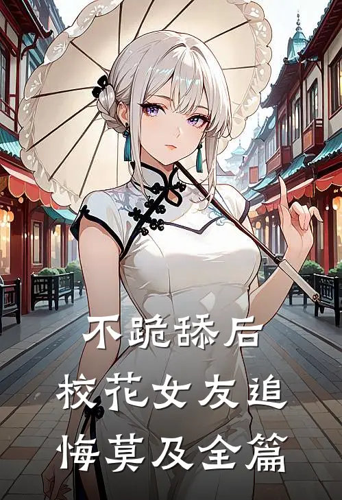 不跪舔后，校花女友追悔莫及全篇