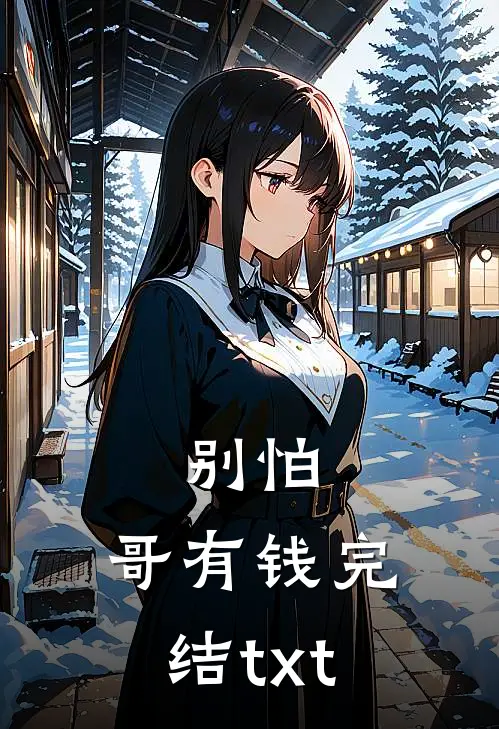别怕，哥有钱完结txt