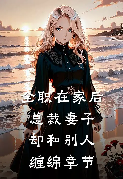 全职在家后，总裁妻子却和别人缠绵章节