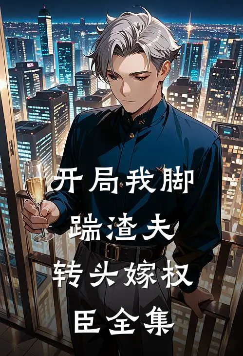 开局我脚踹渣夫，转头嫁权臣全集