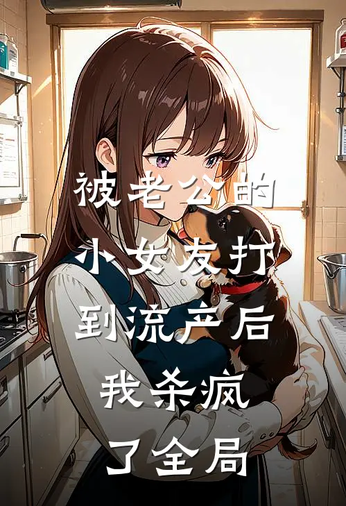 被老公的小女友打到流产后，我杀疯了全局