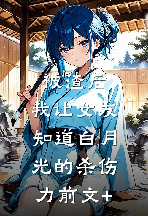 被渣后，我让女友知道白月光的杀伤力前文+