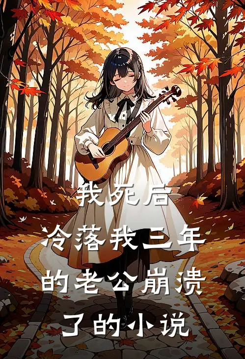我死后，冷落我三年的老公崩溃了的小说