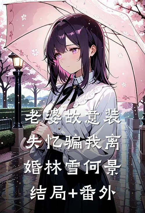 老婆故意装失忆骗我离婚林雪何景结局+番外