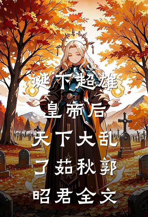 诞下超雄皇帝后，天下大乱了茹秋郭昭君全文