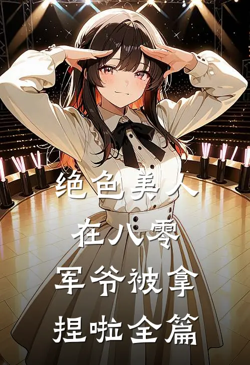 绝色美人在八零，军爷被拿捏啦全篇