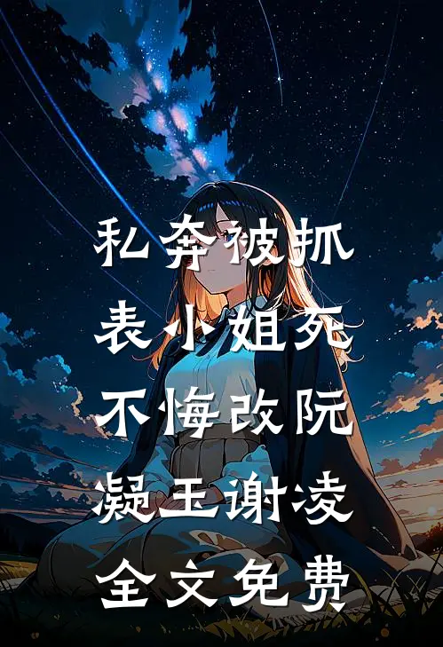 私奔被抓，表小姐死不悔改阮凝玉谢凌全文免费