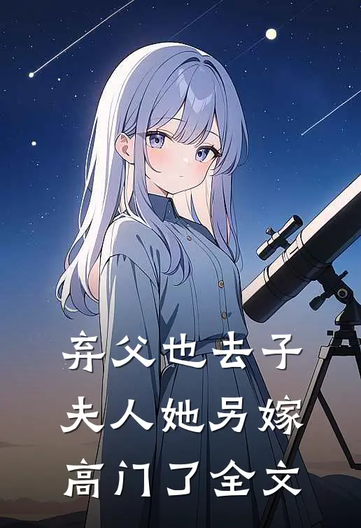 弃父也去子，夫人她另嫁高门了全文