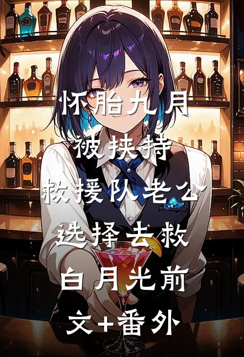 怀胎九月被挟持，救援队老公选择去救白月光前文+番外