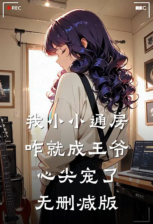我小小通房，咋就成王爷心尖宠了无删减版