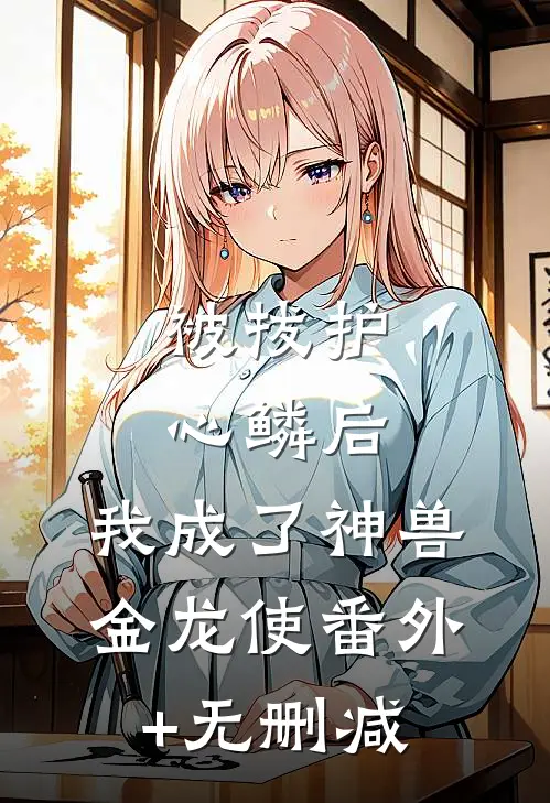 被拔护心鳞后，我成了神兽金龙使番外+无删减