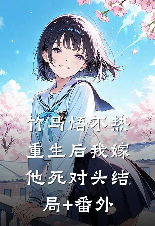 竹马焐不热，重生后我嫁他死对头结局+番外