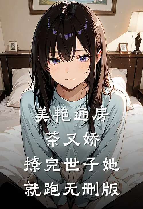 美艳通房茶又娇，撩完世子她就跑无删版