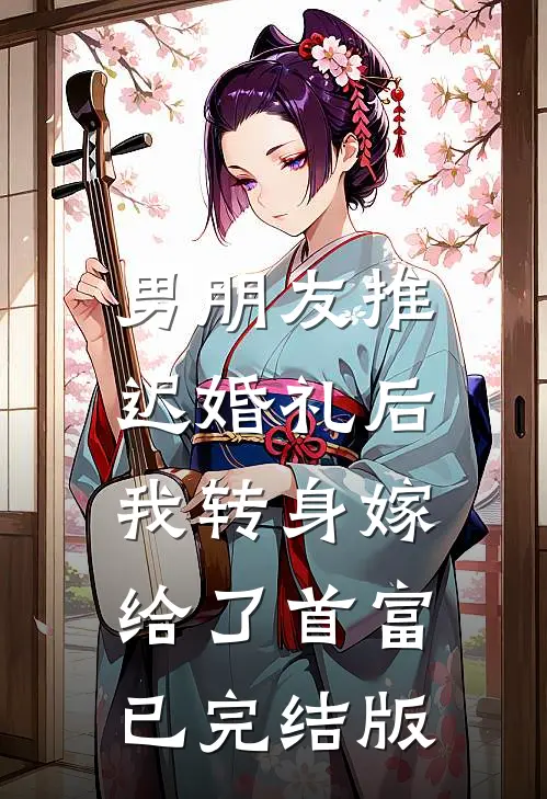 男朋友推迟婚礼后，我转身嫁给了首富已完结版