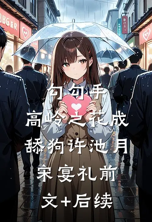 勾勾手，高岭之花成舔狗许池月宋宴礼前文+后续