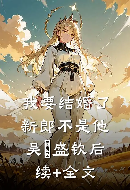 我要结婚了，新郎不是他吴玥盛钦后续+全文